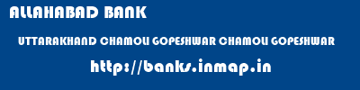 ALLAHABAD BANK  UTTARAKHAND CHAMOLI GOPESHWAR CHAMOLI GOPESHWAR  banks information 
